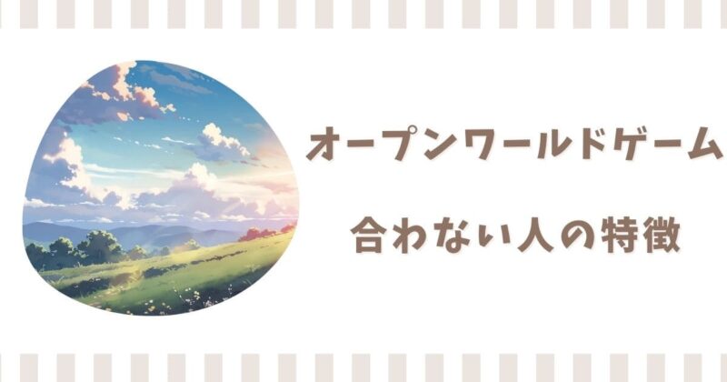 オープンワールドゲームが合わない人5つの特徴!苦手な人が楽しむ方法
