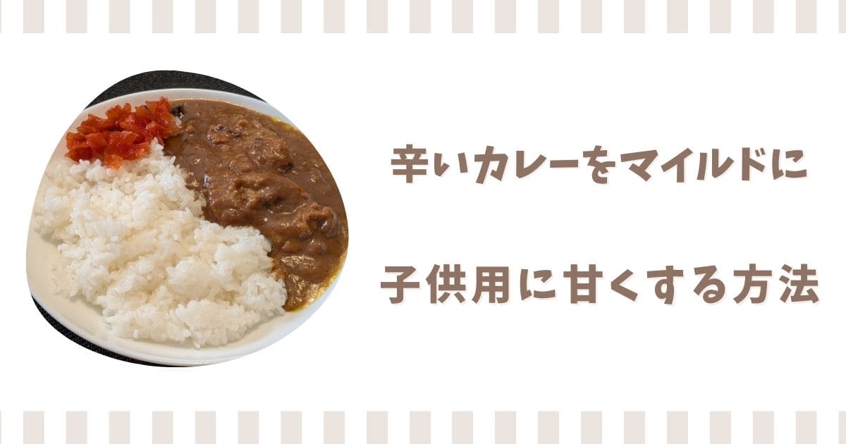 辛いカレーをマイルドにする方法！出来上がったルーを子供用に甘くする