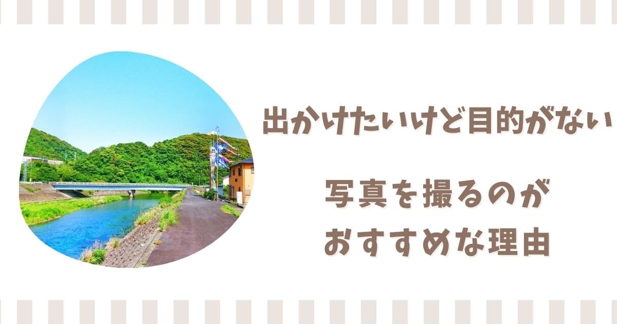 出かけたいけど目的がないなら写真を撮ろう！外出が楽しくなる方法