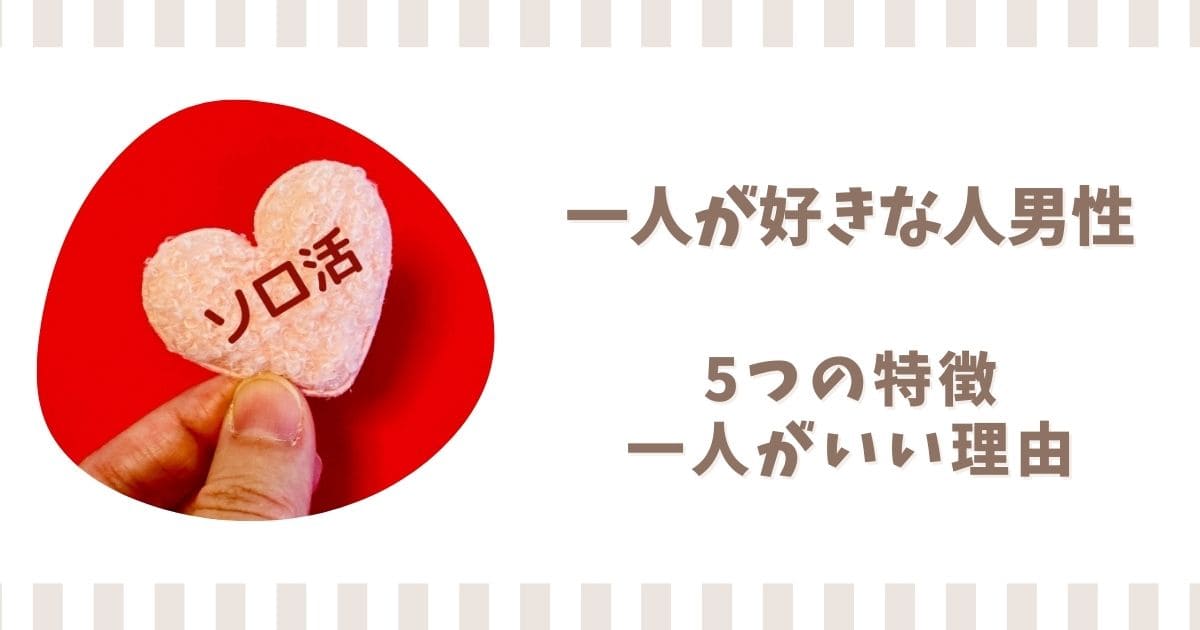 一人が好きな人男性の特徴や性格5選！なぜ一人がいいのか理由も解説