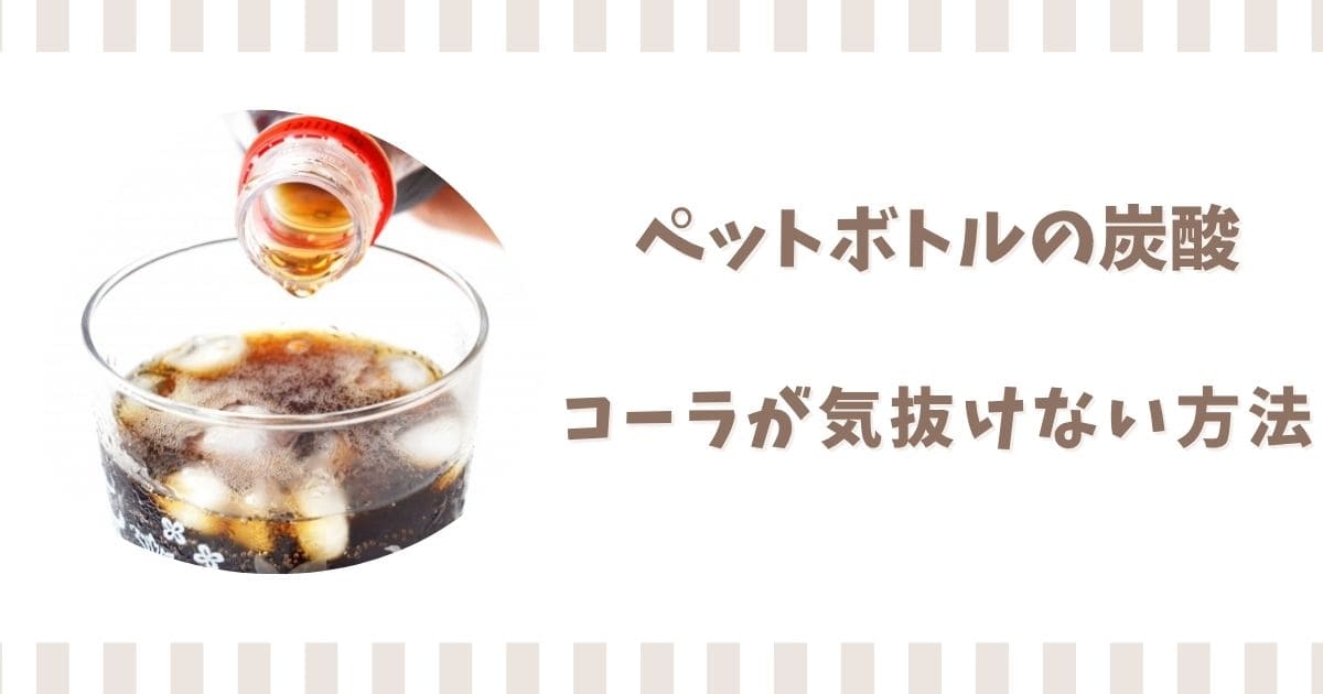 ペットボトルの炭酸が抜けない保存方法！開封後のコーラが気抜けない飲み方